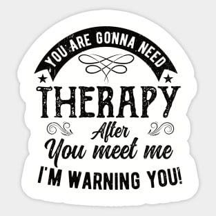 Funny  You are gonna need therapy after you meet me لهبف Sticker